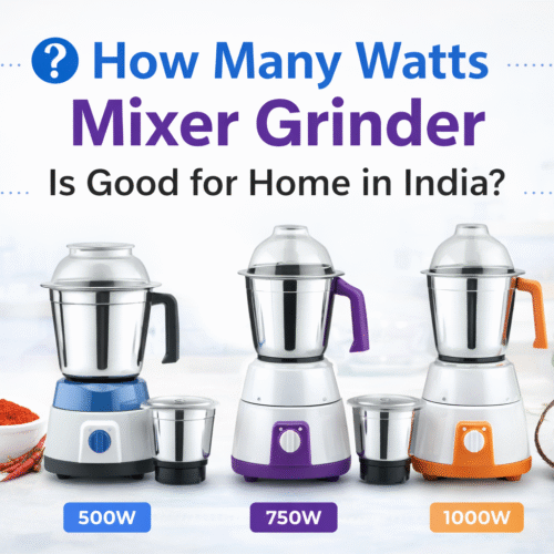 How Many Watts Mixer Grinder Is Good for Home? 500W vs 750W vs 1000W Guide